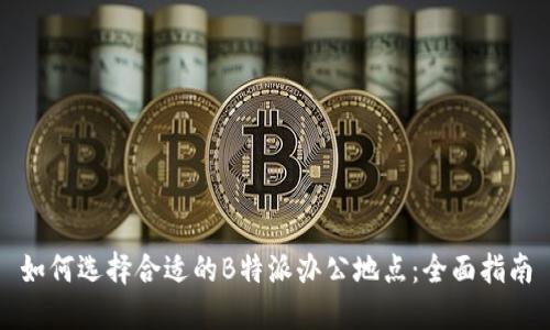 如何选择合适的B特派办公地点：全面指南