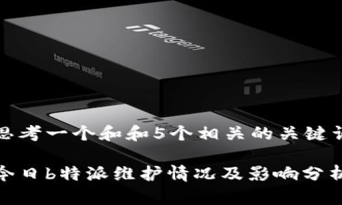 思考一个和和5个相关的关键词

今日b特派维护情况及影响分析