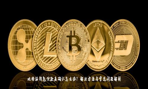 比特派钱包付款未确认怎么办? 解决方法与常见问题解析