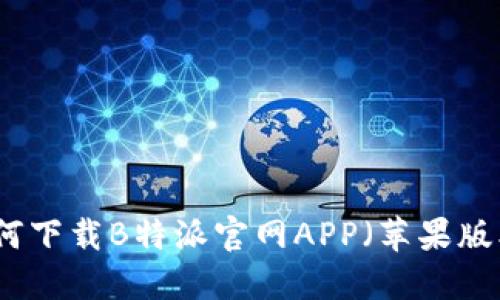 如何下载B特派官网APP（苹果版本）