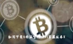 如何下载B特派官网APP（苹果版本）