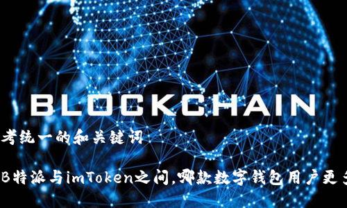 思考统一的和关键词

在B特派与imToken之间，哪款数字钱包用户更多？