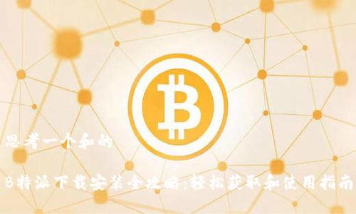 思考一个和的

B特派下载安装全攻略：轻松获取和使用指南