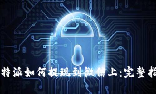 比特派如何提现到微信上：完整指南