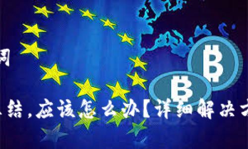 思考和和关键词

如果B特派被冻结，应该怎么办？详细解决方案和注意事项