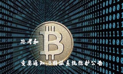思考和

  
重要通知：B特派系统维护公告