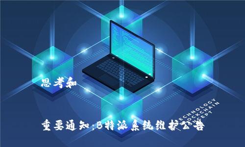 思考和

  
重要通知：B特派系统维护公告