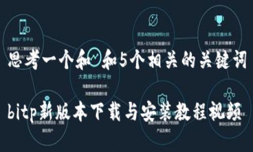 思考一个和 和5个相关的关键词

bitp新版本下载与安装教程视频