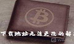 b特派下载地址无法更改的解决方案