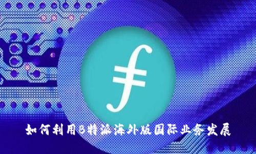 如何利用B特派海外版国际业务发展