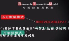 以下是关于您提到的“b特派下载无法安装”的信