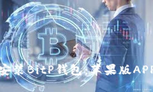 : 如何下载安装BitP钱包：苹果版APP的官方指南