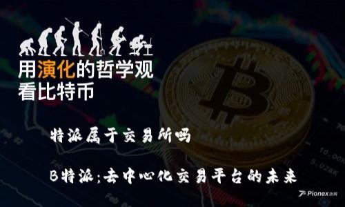 特派属于交易所吗

B特派：去中心化交易平台的未来