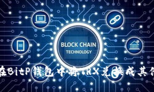 如何在BitP钱包中将TRX兑换成其他币种