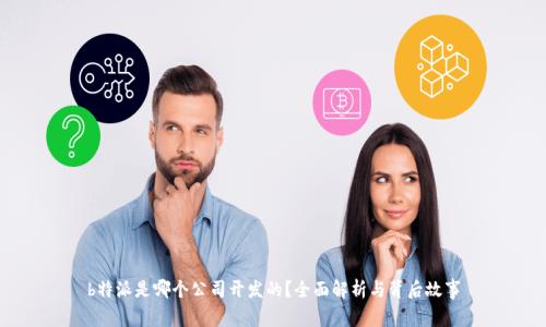 b特派是哪个公司开发的？全面解析与背后故事