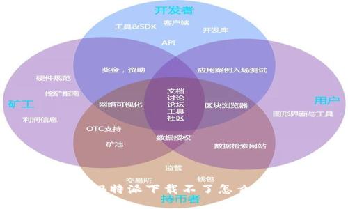 如何解决B特派下载不了怎么办的问题