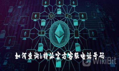 如何查询b特派官方客服电话号码
