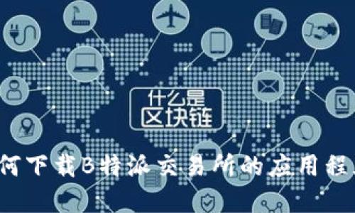 如何下载B特派交易所的应用程序？