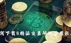 如何下载B特派交易所的应用程序？