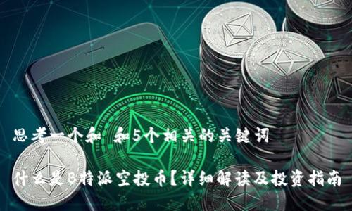 思考一个和 和5个相关的关键词

什么是B特派空投币？详细解读及投资指南