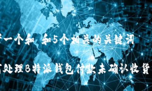 思考一个和 和5个相关的关键词 

如何处理B特派钱包付款未确认收货问题