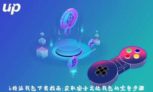 
b特派钱包下载指南：获取安全高效钱包的完整步骤