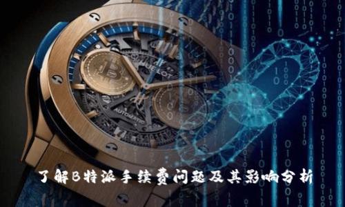 了解B特派手续费问题及其影响分析