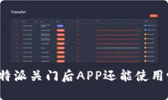 比特派关门后APP还能使用吗？