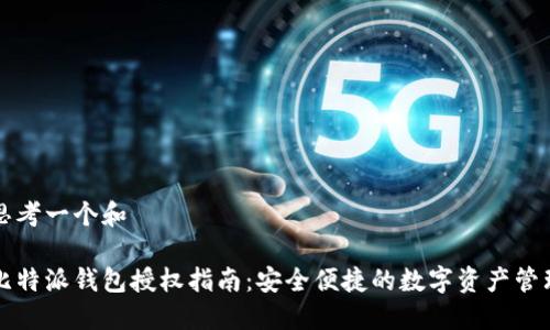 思考一个和

比特派钱包授权指南：安全便捷的数字资产管理