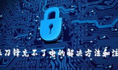 : b特派刀锋充不了电的解决方法和注意事项