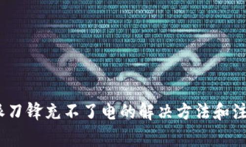 : b特派刀锋充不了电的解决方法和注意事项