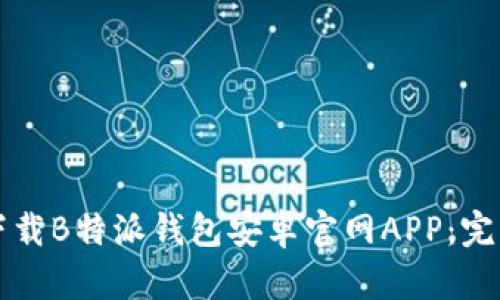如何下载B特派钱包安卓官网APP：完整指南