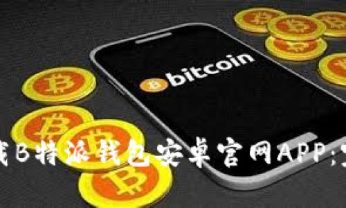 如何下载B特派钱包安卓官网APP：完整指南