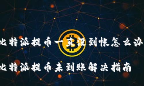 比特派提币一直没到帐怎么办？

比特派提币未到账解决指南