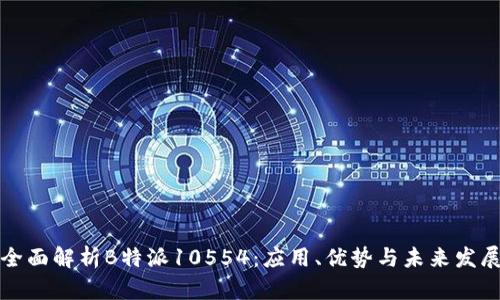 全面解析B特派10554：应用、优势与未来发展