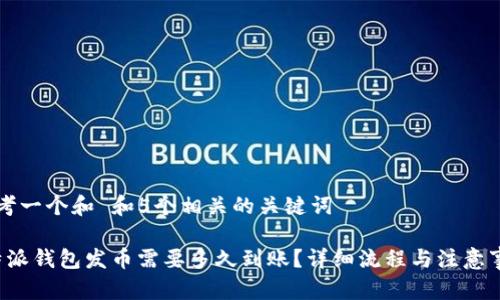 思考一个和 和5个相关的关键词

b特派钱包发币需要多久到账？详细流程与注意事项