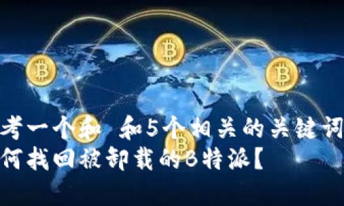 思考一个和 和5个相关的关键词  
如何找回被卸载的B特派？