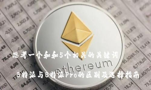 思考一个和和5个相关的关键词

 B特派与B特派Pro的区别及选择指南