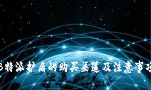 B特派护盾的购买渠道及注意事项