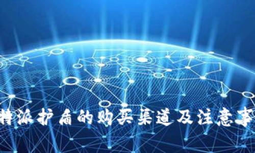 B特派护盾的购买渠道及注意事项