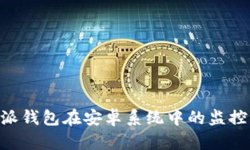 关于B特派钱包在安卓系统中的监控功能详解