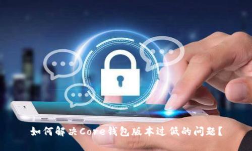 如何解决Core钱包版本过低的问题？