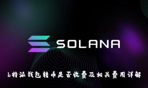 b特派钱包转币是否收费及相关费用详解