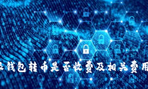 b特派钱包转币是否收费及相关费用详解