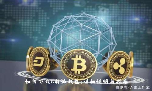如何下载b特派钱包：详细说明与指南