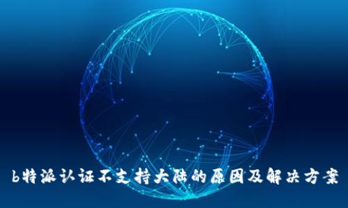 b特派认证不支持大陆的原因及解决方案