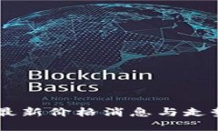 币圈最新价格消息与走势分析