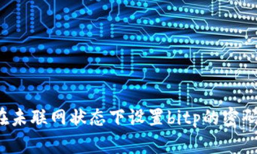 如何在未联网状态下设置bitp的密码登录？