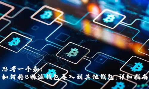 思考一个和:   
如何将B特派钱包导入到其他钱包：详细指南