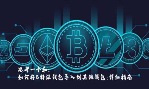 思考一个和:   
如何将B特派钱包导入到其他钱包：详细指南